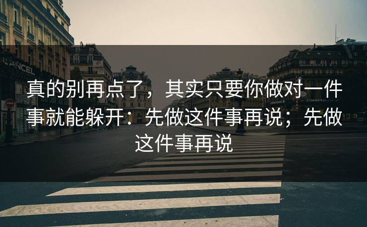 真的别再点了，其实只要你做对一件事就能躲开：先做这件事再说；先做这件事再说