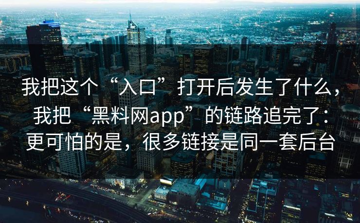 我把这个“入口”打开后发生了什么，我把“<strong>黑料网</strong>app”的链路追完了：更可怕的是，很多链接是同一套后台