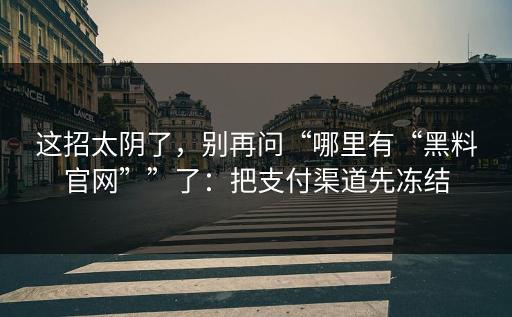 这招太阴了，别再问“哪里有“黑料官网””了：把支付渠道先冻结