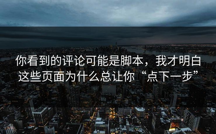你看到的评论可能是脚本，我才明白这些页面为什么总让你“点下一步”