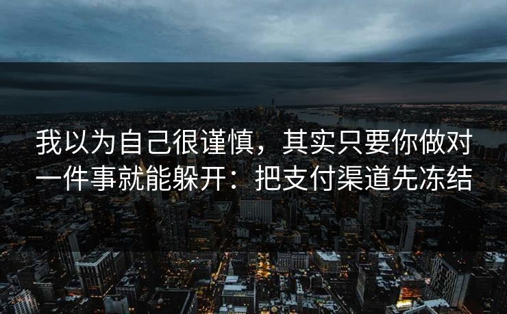 我以为自己很谨慎，其实只要你做对一件事就能躲开：把支付渠道先冻结