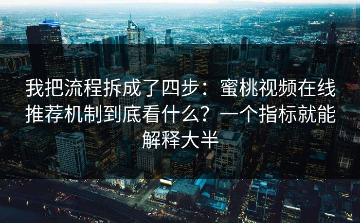 我把流程拆成了四步：蜜桃视频在线推荐机制到底看什么？一个指标就能解释大半