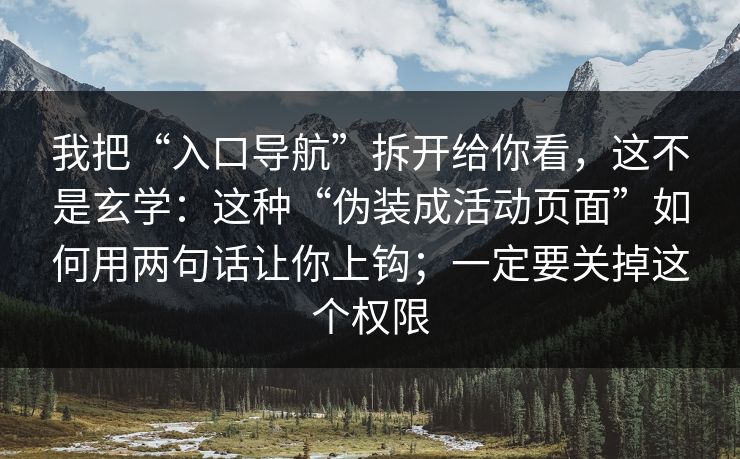 我把“入口导航”拆开给你看，这不是玄学：这种“伪装成活动页面”如何用两句话让你上钩；一定要关掉这个权限