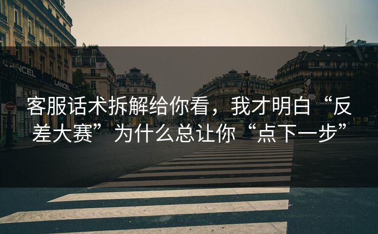 客服话术拆解给你看，我才明白“反差大赛”为什么总让你“点下一步”