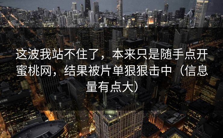 这波我站不住了，本来只是随手点开蜜桃网，结果被片单狠狠击中（信息量有点大）