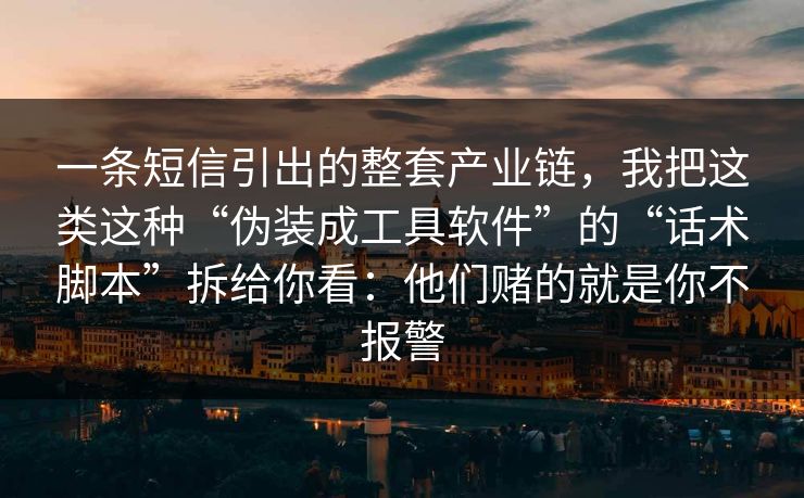 一条短信引出的整套产业链，我把这类这种“伪装成工具软件”的“话术脚本”拆给你看：他们赌的就是你不报警