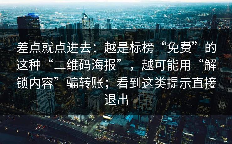 差点就点进去：越是标榜“免费”的这种“二维码海报”，越可能用“解锁内容”骗转账；看到这类提示直接退出
