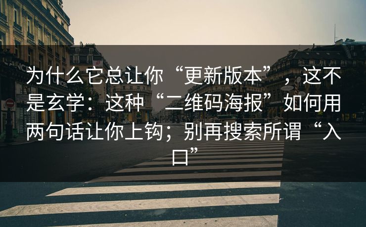 为什么它总让你“更新版本”，这不是玄学：这种“二维码海报”如何用两句话让你上钩；别再搜索所谓“入口”