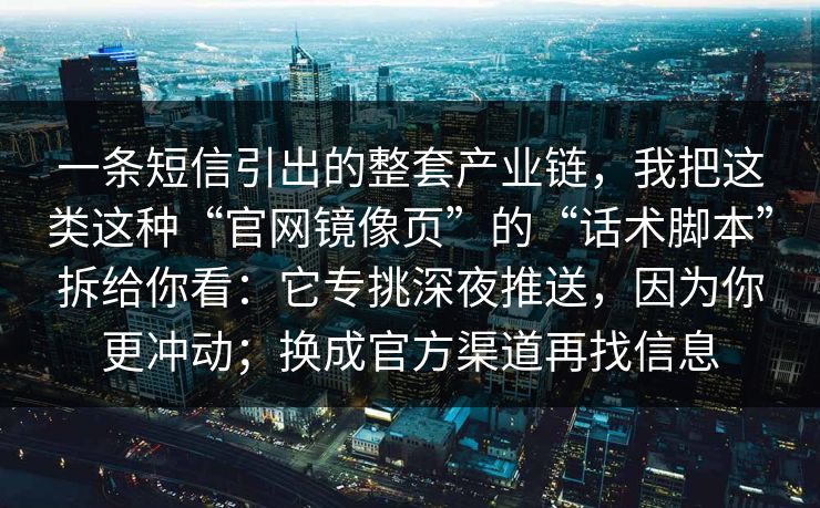 一条短信引出的整套产业链，我把这类这种“官网镜像页”的“话术脚本”拆给你看：它专挑深夜推送，因为你更冲动；换成官方渠道再找信息