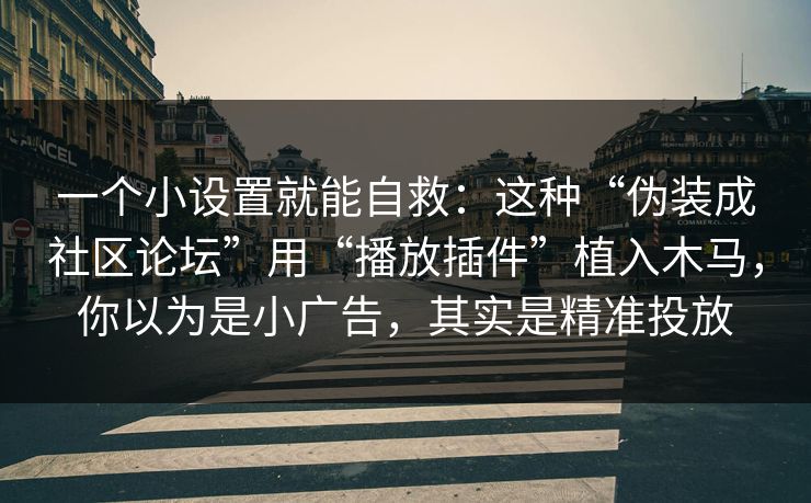 一个小设置就能自救：这种“伪装成社区论坛”用“播放插件”植入木马，你以为是小广告，其实是精准投放