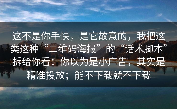 这不是你手快，是它故意的，我把这类这种“二维码海报”的“话术脚本”拆给你看：你以为是小广告，其实是精准投放；能不下载就不下载
