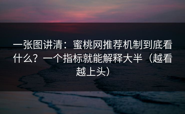 一张图讲清：蜜桃网推荐机制到底看什么？一个指标就能解释大半（越看越上头）