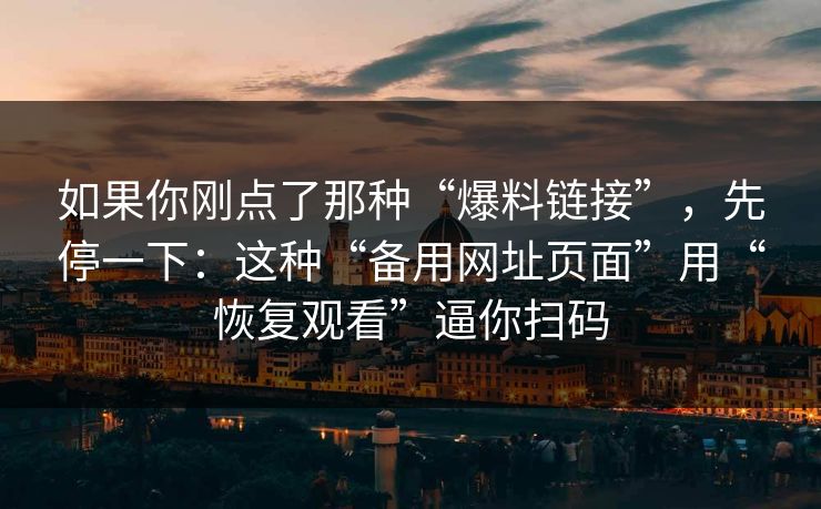 如果你刚点了那种“爆料链接”，先停一下：这种“备用网址页面”用“恢复观看”逼你扫码