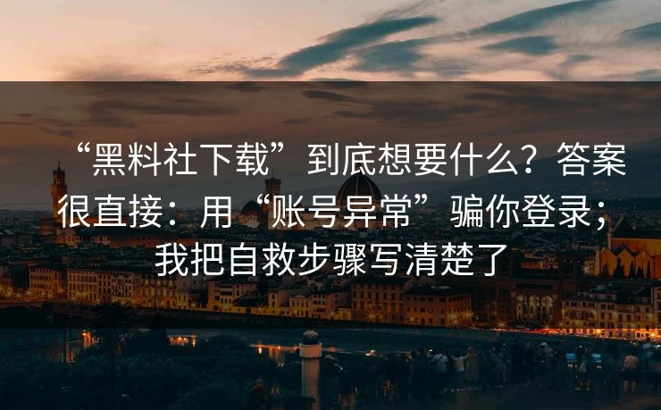 “黑料社下载”到底想要什么？答案很直接：用“账号异常”骗你登录；我把自救步骤写清楚了