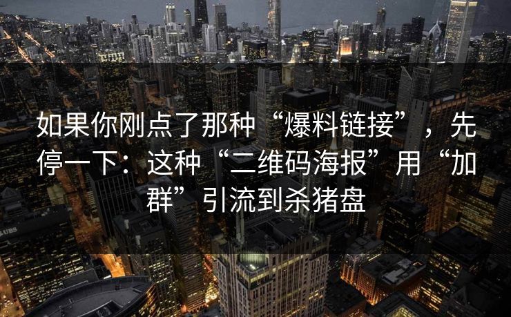 如果你刚点了那种“爆料链接”，先停一下：这种“二维码海报”用“加群”引流到杀猪盘